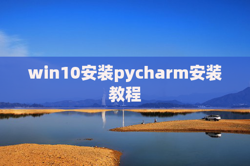 win10安装pycharm安装教程 win10安装pycharm安装教程